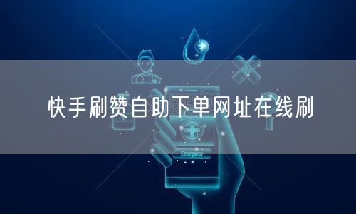 快手刷赞自助下单网址在线刷