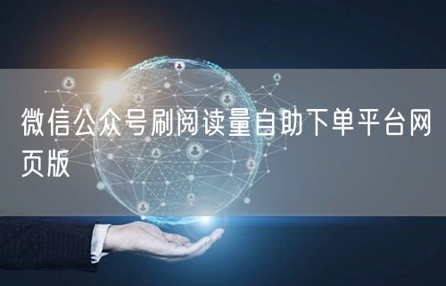 微信公众号刷阅读量自助下单平台网页版