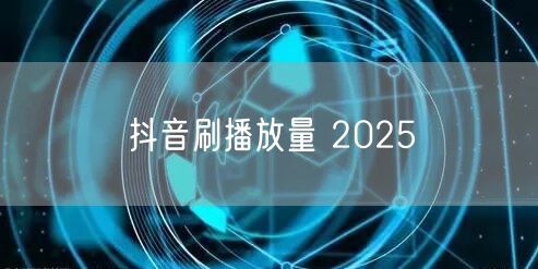 抖音刷播放量 2025
