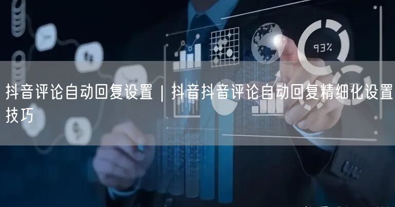 抖音评论自动回复设置｜抖音抖音评论自动回复精细化设置技巧