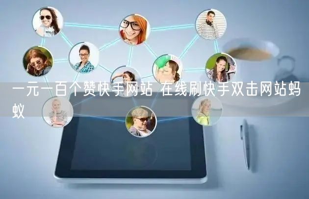 一元一百个赞快手网站 在线刷快手双击网站蚂蚁