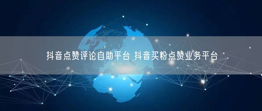 抖音点赞评论自助平台 抖音买粉点赞业务平台