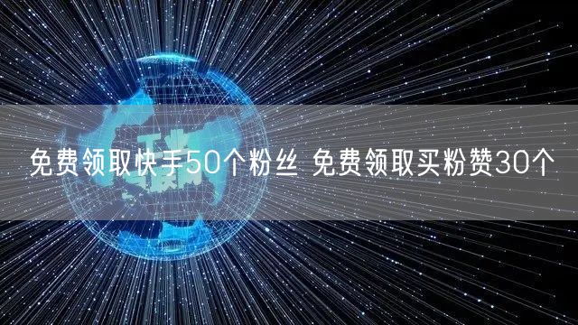 免费领取快手50个粉丝 免费领取买粉赞30个