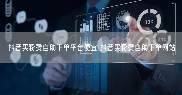 抖音买粉赞自助下单平台便宜 抖音买粉赞自助下单网站