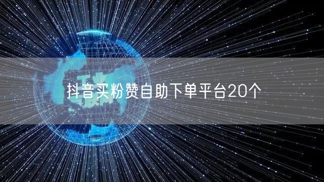 抖音买粉赞自助下单平台20个