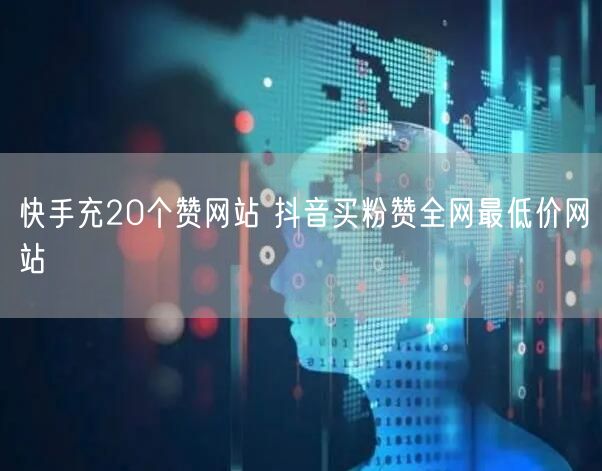 快手充20个赞网站 抖音买粉赞全网最低价网站