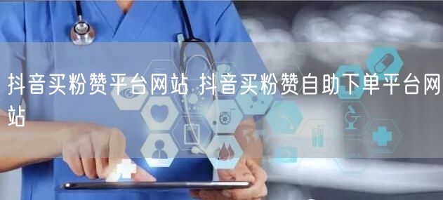 抖音买粉赞平台网站 抖音买粉赞自助下单平台网站