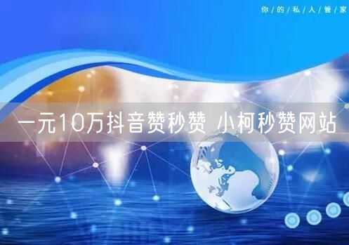 一元10万抖音赞秒赞 小柯秒赞网站