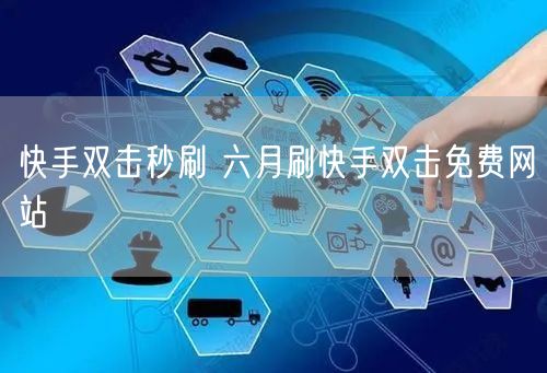 快手双击秒刷 六月刷快手双击免费网站