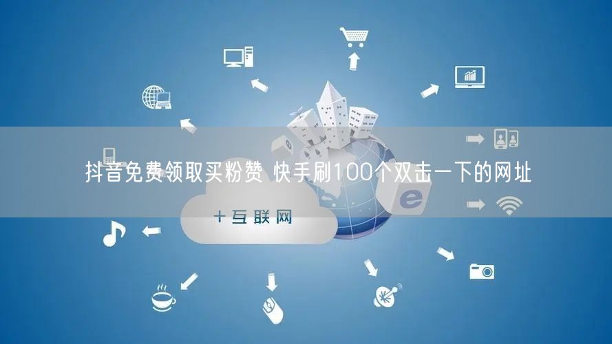 抖音免费领取买粉赞 快手刷100个双击一下的网址