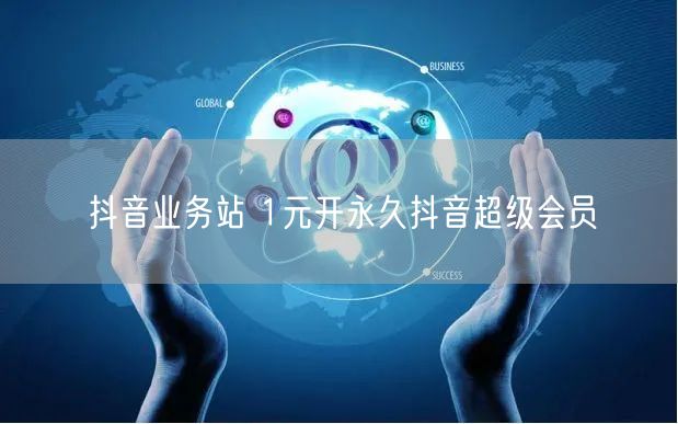 抖音业务站 1元开永久抖音超级会员