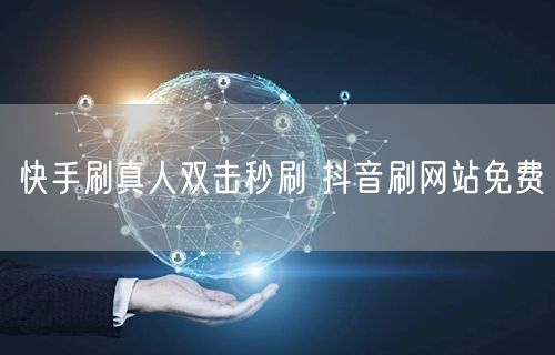 快手刷真人双击秒刷 抖音刷网站免费