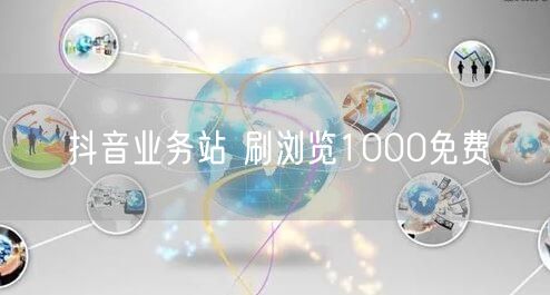 抖音业务站 刷浏览1000免费