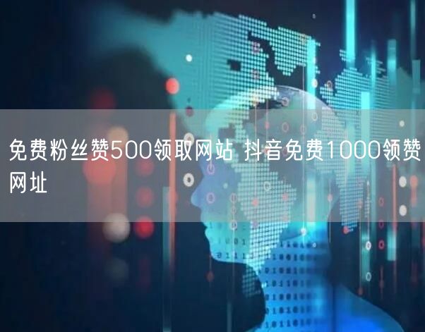 免费粉丝赞500领取网站 抖音免费1000领赞网址