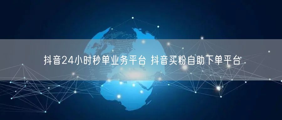 抖音24小时秒单业务平台 抖音买粉自助下单平台