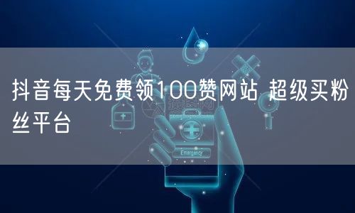 抖音每天免费领100赞网站 超级买粉丝平台