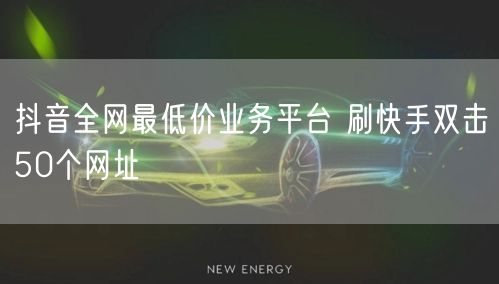 抖音全网最低价业务平台 刷快手双击50个网址