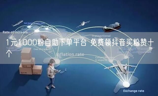 1元1000粉自助下单平台 免费领抖音买粉赞十个