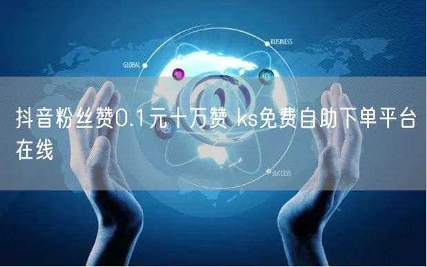 抖音粉丝赞0.1元十万赞 ks免费自助下单平台在线