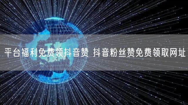 平台福利免费领抖音赞 抖音粉丝赞免费领取网址