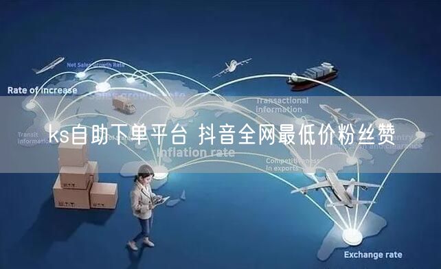 ks自助下单平台 抖音全网最低价粉丝赞