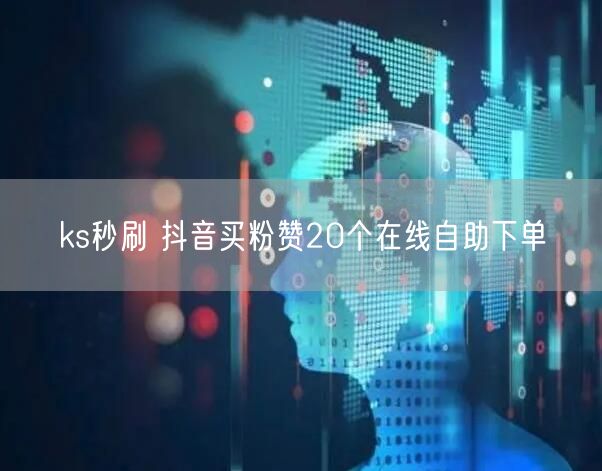 ks秒刷 抖音买粉赞20个在线自助下单