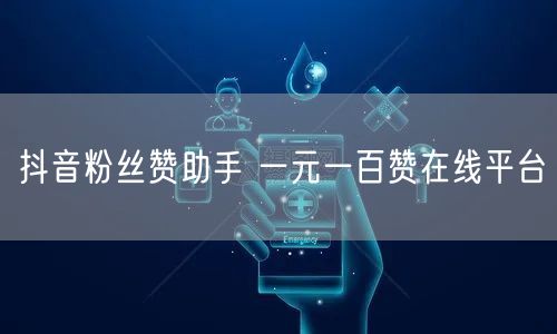抖音粉丝赞助手 一元一百赞在线平台