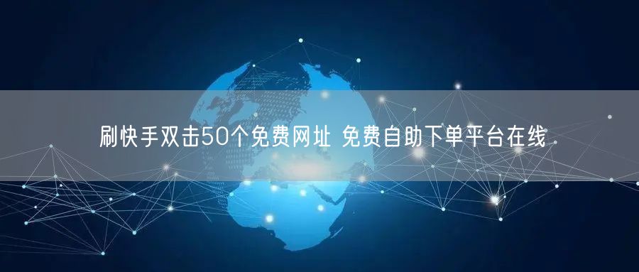 刷快手双击50个免费网址 免费自助下单平台在线