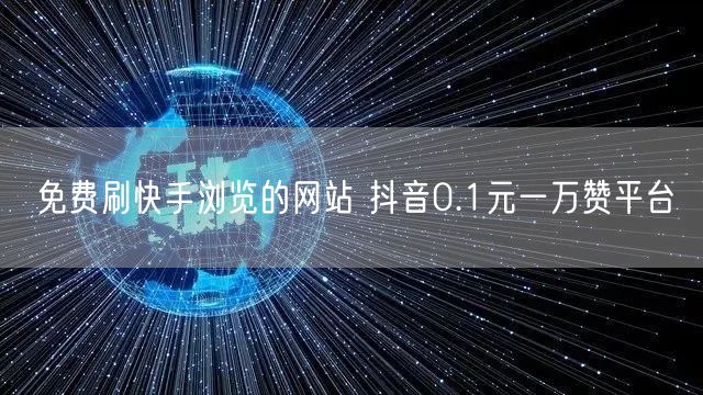 免费刷快手浏览的网站 抖音0.1元一万赞平台
