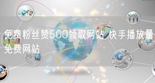 免费粉丝赞500领取网站 快手播放量免费网站