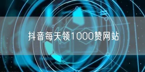 抖音每天领1000赞网站
