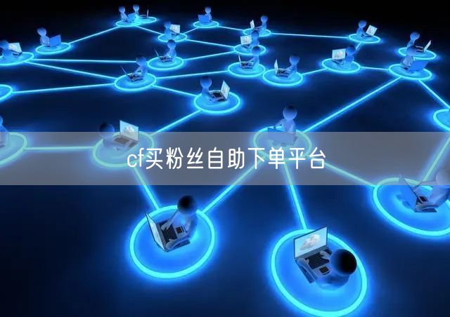 cf买粉丝自助下单平台