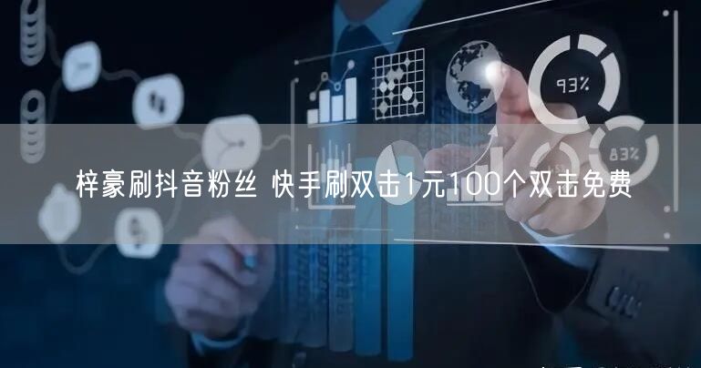 梓豪刷抖音粉丝 快手刷双击1元100个双击免费