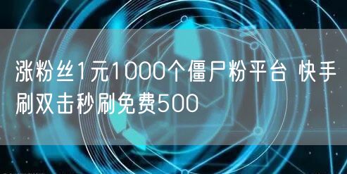 涨粉丝1元1000个僵尸粉平台 快手刷双击秒刷免费500