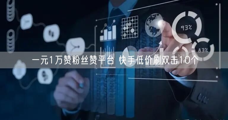 一元1万赞粉丝赞平台 快手低价刷双击10个