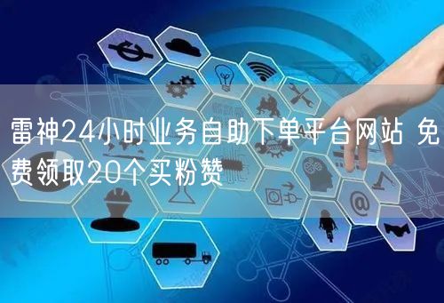 雷神24小时业务自助下单平台网站 免费领取20个买粉赞