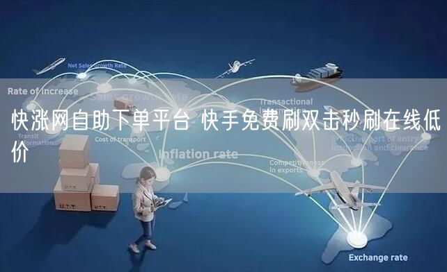 快涨网自助下单平台 快手免费刷双击秒刷在线低价
