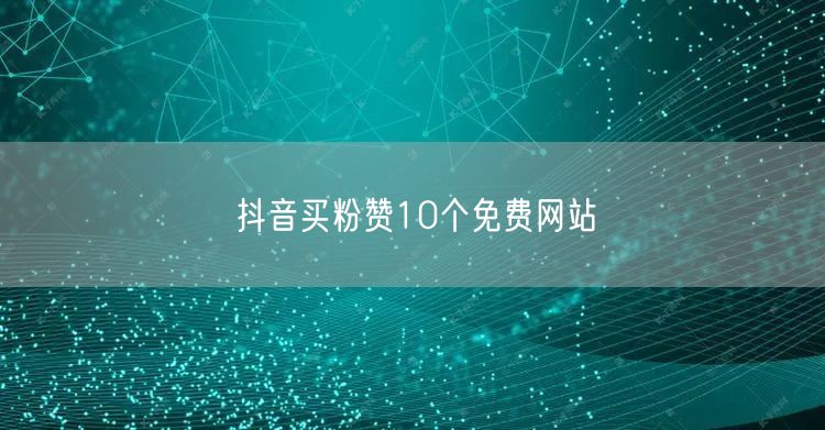 抖音买粉赞10个免费网站