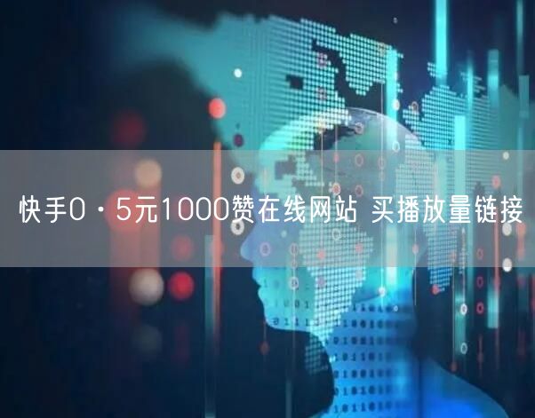 快手0·5元1000赞在线网站 买播放量链接