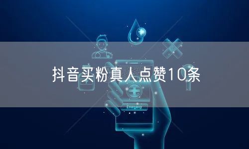 抖音买粉真人点赞10条
