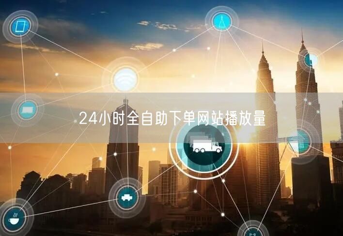 24小时全自助下单网站播放量