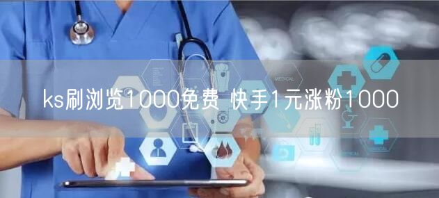 ks刷浏览1000免费 快手1元涨粉1000