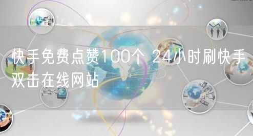 快手免费点赞100个 24小时刷快手双击在线网站