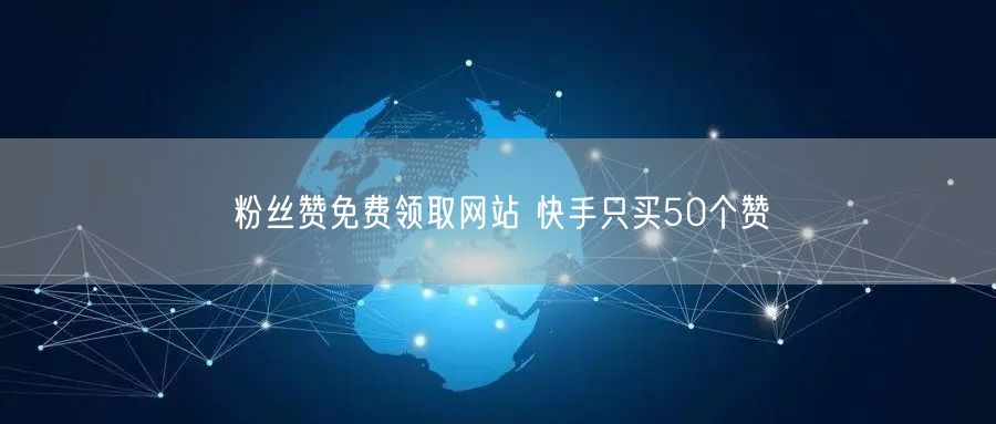 粉丝赞免费领取网站 快手只买50个赞