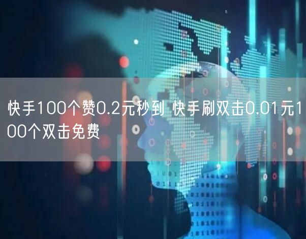 快手100个赞0.2元秒到 快手刷双击0.01元100个双击免费