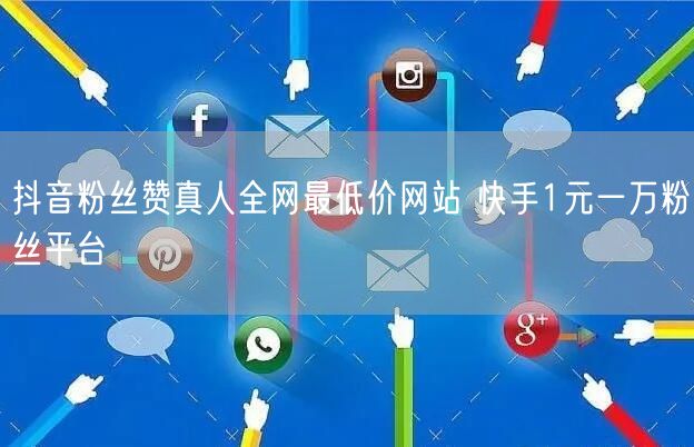 抖音粉丝赞真人全网最低价网站 快手1元一万粉丝平台
