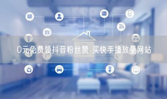 0元免费领抖音粉丝赞 买快手播放量网站
