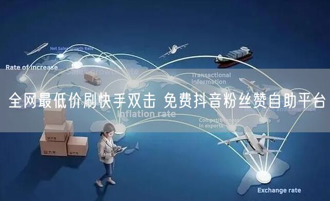 全网最低价刷快手双击 免费抖音粉丝赞自助平台