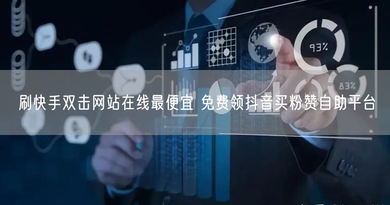 刷快手双击网站在线最便宜 免费领抖音买粉赞自助平台