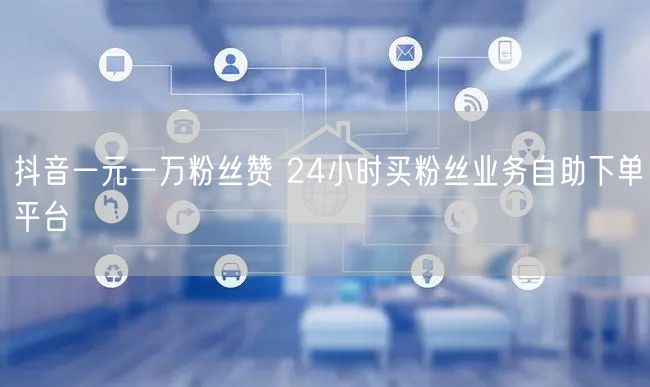 抖音一元一万粉丝赞 24小时买粉丝业务自助下单平台
